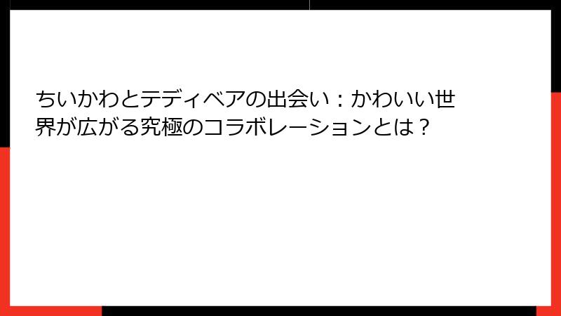ちいかわとテディベアの出会い：かわいい世界が広がる究極のコラボレーションとは？