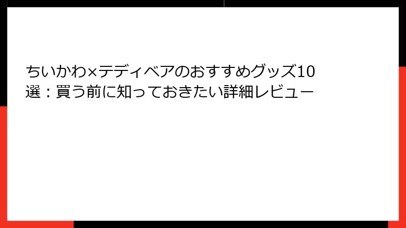 ちいかわ×テディベアのおすすめグッズ10選：買う前に知っておきたい詳細レビュー
