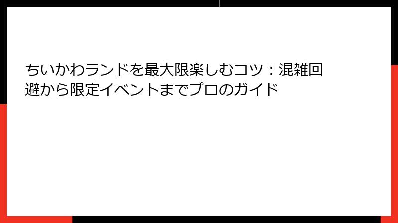 ちいかわランドを最大限楽しむコツ：混雑回避から限定イベントまでプロのガイド