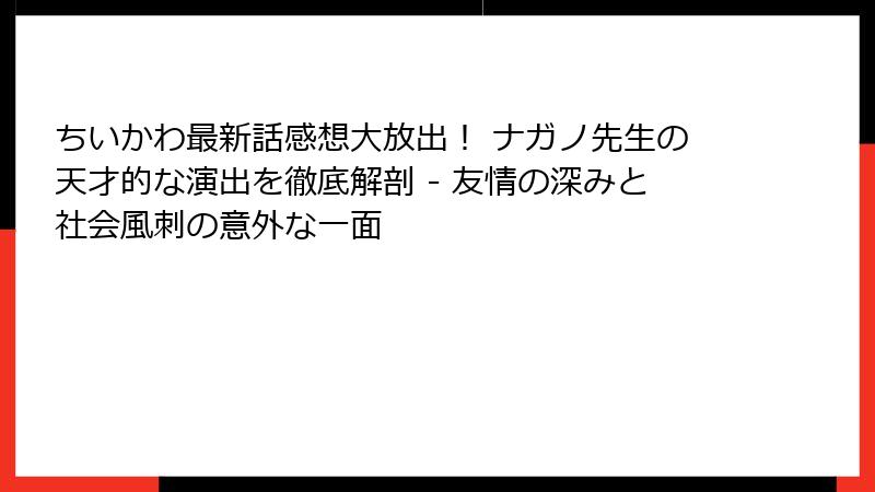 ちいかわ最新話感想大放出！ ナガノ先生の天才的な演出を徹底解剖 - 友情の深みと社会風刺の意外な一面