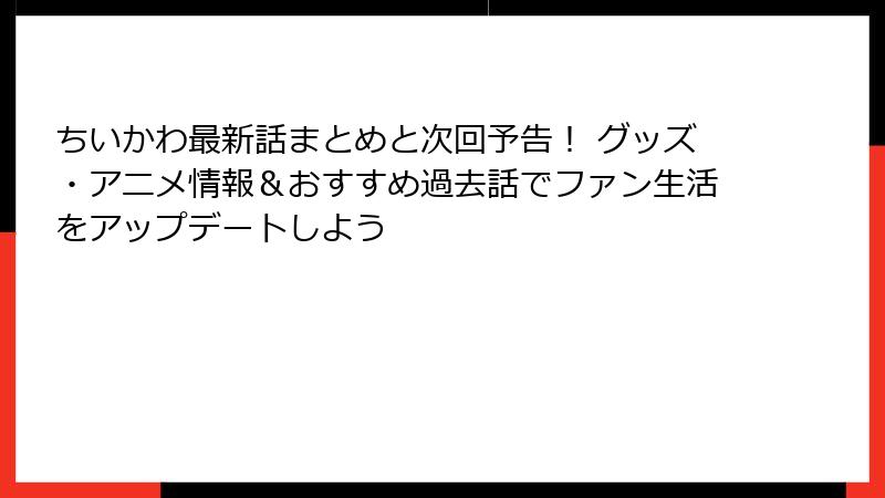 ちいかわ最新話まとめと次回予告！ グッズ・アニメ情報＆おすすめ過去話でファン生活をアップデートしよう
