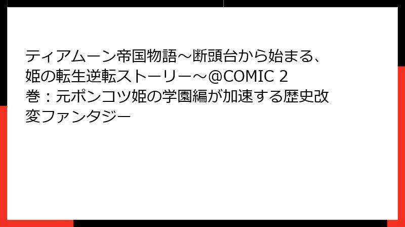 ティアムーン帝国物語~断頭台から始まる、姫の転生逆転ストーリー~@COMIC 2巻:元ポンコツ姫の学園編が加速する歴史改変ファンタジー