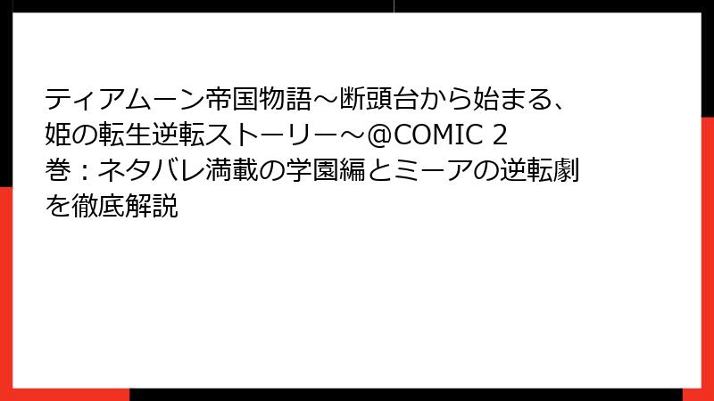 ティアムーン帝国物語~断頭台から始まる、姫の転生逆転ストーリー~@COMIC 2巻:ネタバレ満載の学園編とミーアの逆転劇を徹底解説