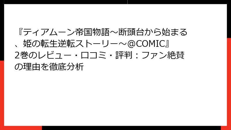 『ティアムーン帝国物語~断頭台から始まる、姫の転生逆転ストーリー~@COMIC』2巻のレビュー・口コミ・評判:ファン絶賛の理由を徹底分析