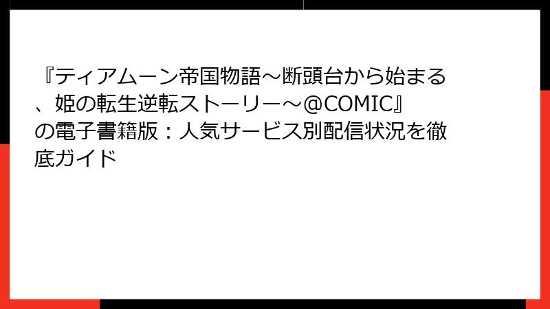 『ティアムーン帝国物語~断頭台から始まる、姫の転生逆転ストーリー~@COMIC』の電子書籍版:人気サービス別配信状況を徹底ガイド