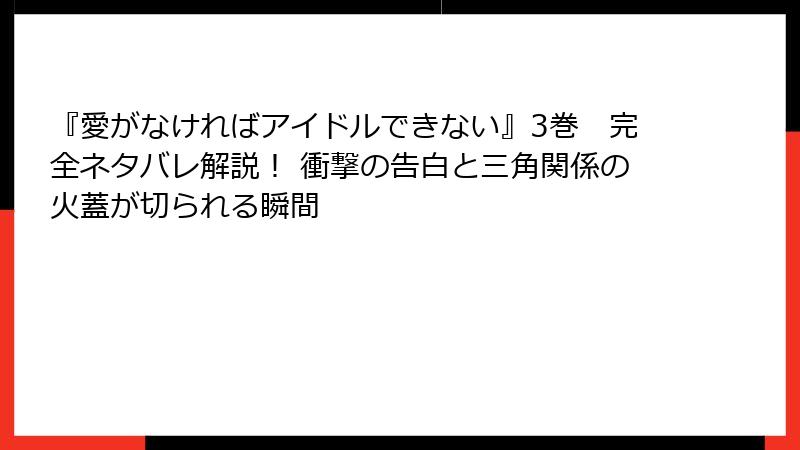 『愛がなければアイドルできない』3巻　完全ネタバレ解説！ 衝撃の告白と三角関係の火蓋が切られる瞬間