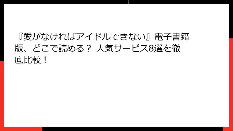 『愛がなければアイドルできない』電子書籍版、どこで読める？ 人気サービス8選を徹底比較！