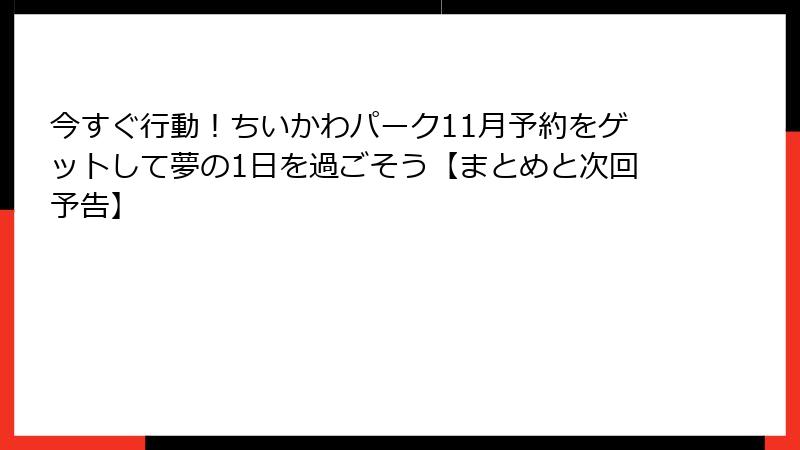 今すぐ行動！ちいかわパーク11月予約をゲットして夢の1日を過ごそう【まとめと次回予告】