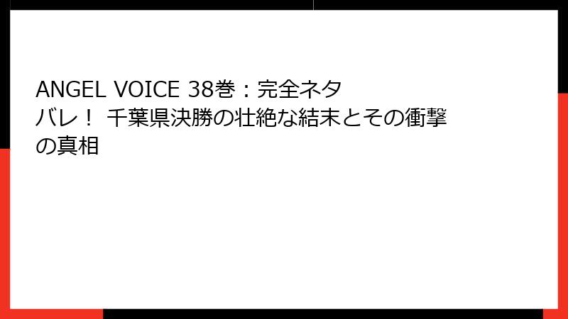 ANGEL VOICE 38巻：完全ネタバレ！ 千葉県決勝の壮絶な結末とその衝撃の真相