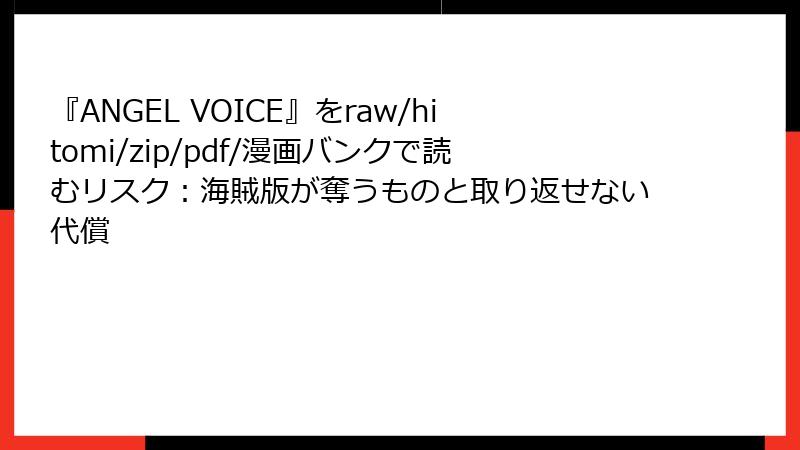 『ANGEL VOICE』をraw/hitomi/zip/pdf/漫画バンクで読むリスク：海賊版が奪うものと取り返せない代償