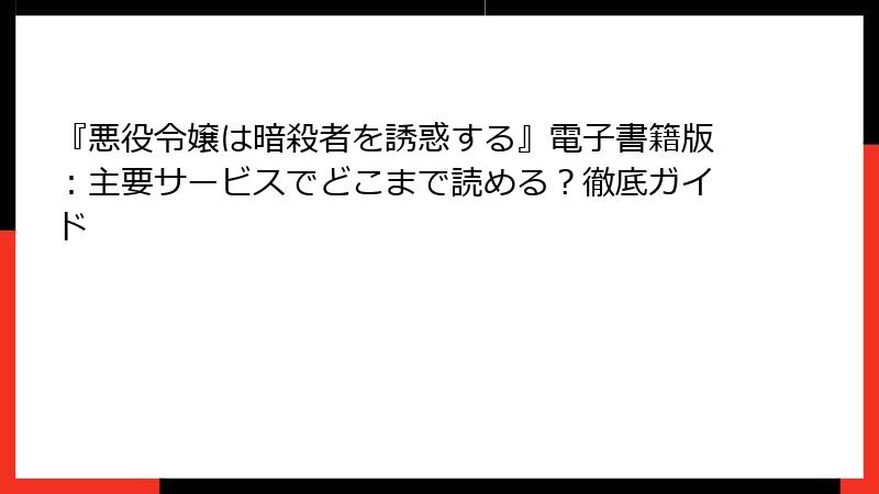 『悪役令嬢は暗殺者を誘惑する』電子書籍版:主要サービスでどこまで読める?徹底ガイド