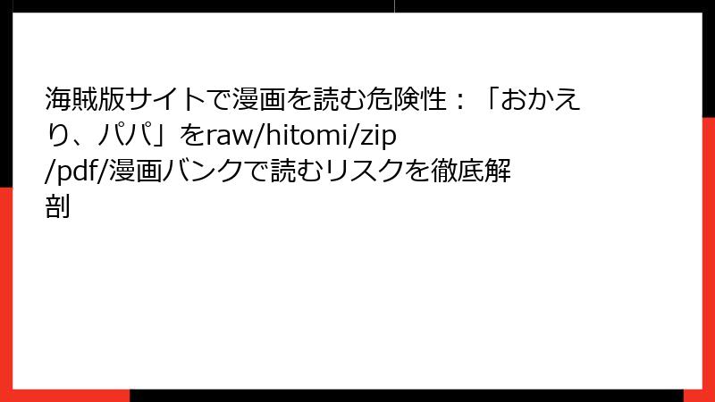 海賊版サイトで漫画を読む危険性：「おかえり、パパ」をraw/hitomi/zip/pdf/漫画バンクで読むリスクを徹底解剖