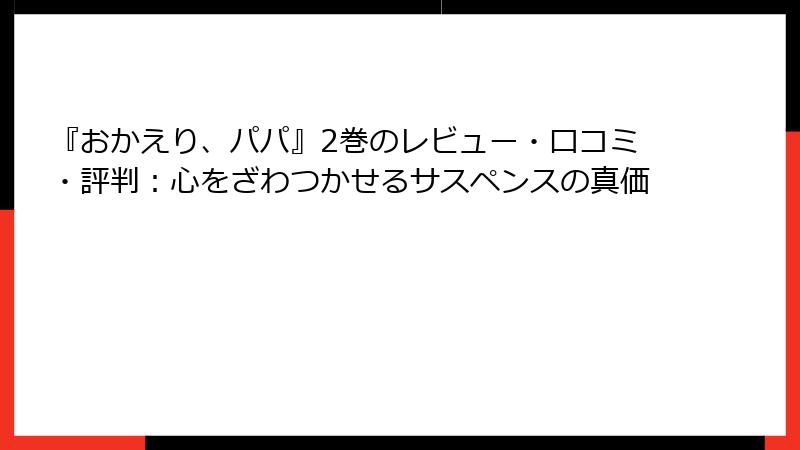 『おかえり、パパ』2巻のレビュー・口コミ・評判：心をざわつかせるサスペンスの真価