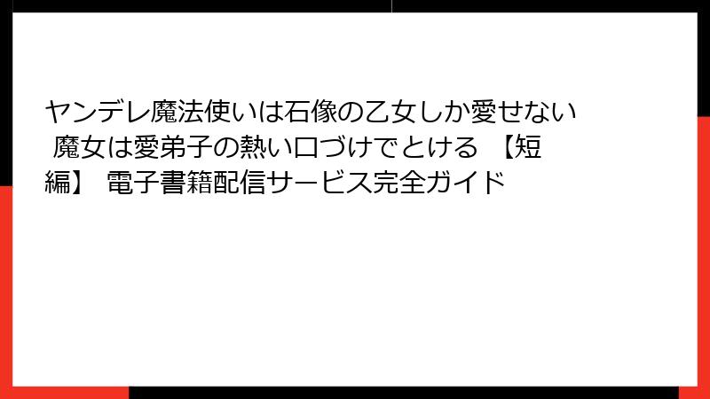 ヤンデレ魔法使いは石像の乙女しか愛せない 魔女は愛弟子の熱い口づけでとける 【短編】 電子書籍配信サービス完全ガイド