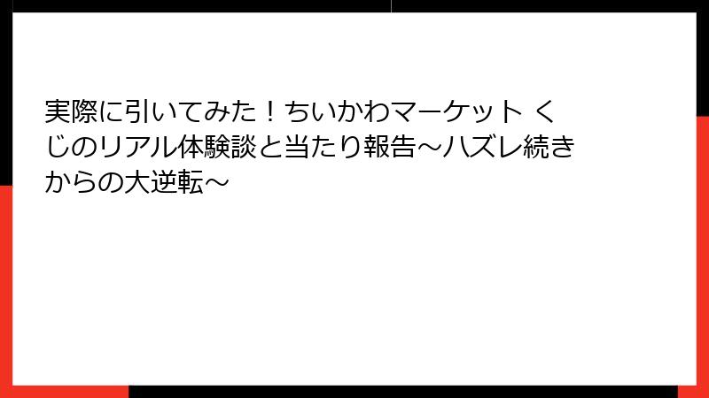 実際に引いてみた！ちいかわマーケット くじのリアル体験談と当たり報告～ハズレ続きからの大逆転～