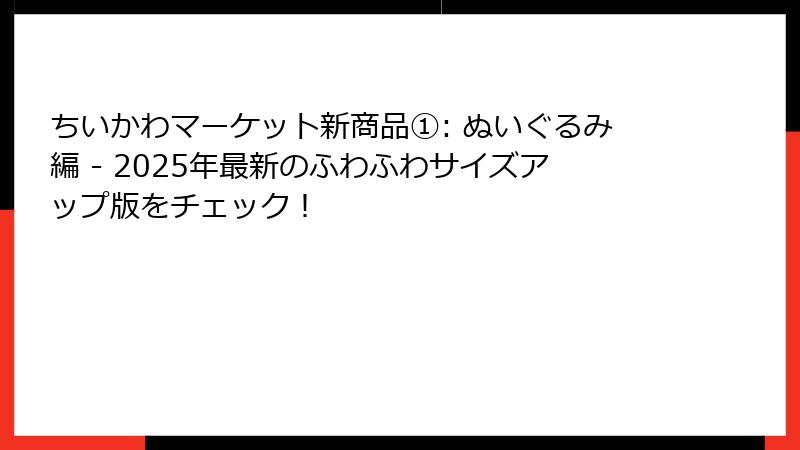 ちいかわマーケット新商品①: ぬいぐるみ編 - 2025年最新のふわふわサイズアップ版をチェック！