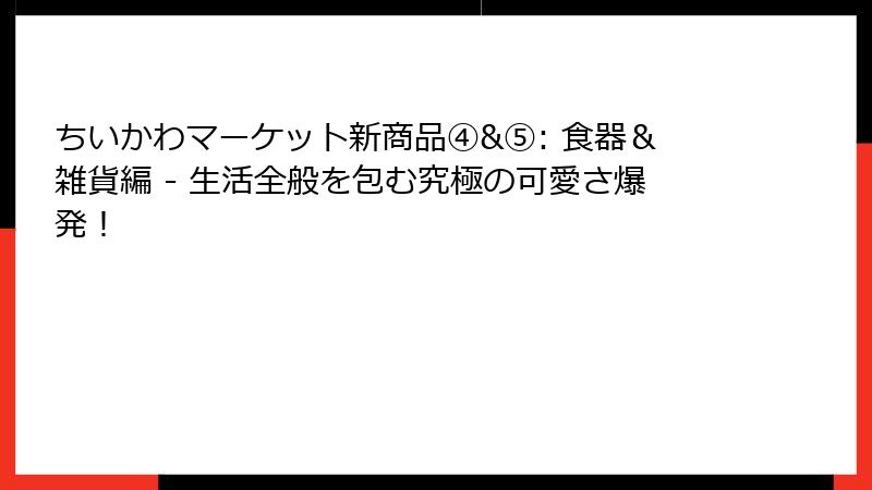 ちいかわマーケット新商品④&⑤: 食器＆雑貨編 - 生活全般を包む究極の可愛さ爆発！