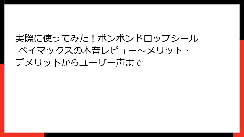 実際に使ってみた！ボンボンドロップシール ベイマックスの本音レビュー～メリット・デメリットからユーザー声まで