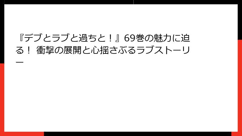 『デブとラブと過ちと！』69巻の魅力に迫る！ 衝撃の展開と心揺さぶるラブストーリー