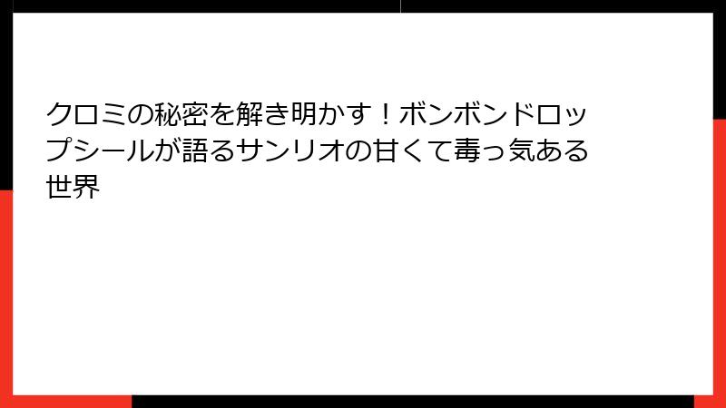 クロミの秘密を解き明かす！ボンボンドロップシールが語るサンリオの甘くて毒っ気ある世界