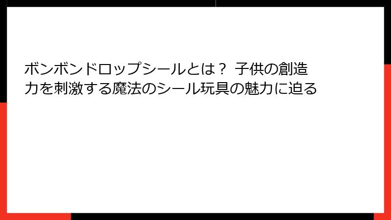 ボンボンドロップシールとは？ 子供の創造力を刺激する魔法のシール玩具の魅力に迫る