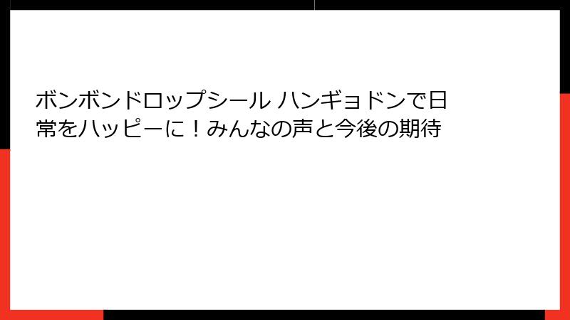 ボンボンドロップシール ハンギョドンで日常をハッピーに！みんなの声と今後の期待