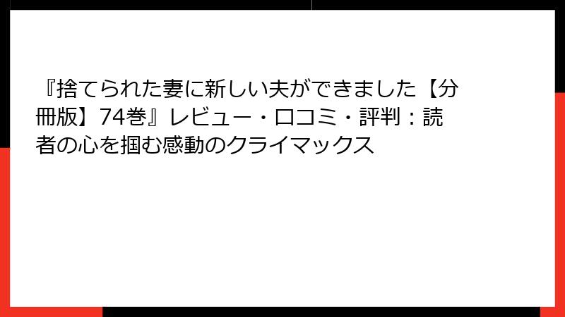 『捨てられた妻に新しい夫ができました【分冊版】74巻』レビュー・口コミ・評判：読者の心を掴む感動のクライマックス
