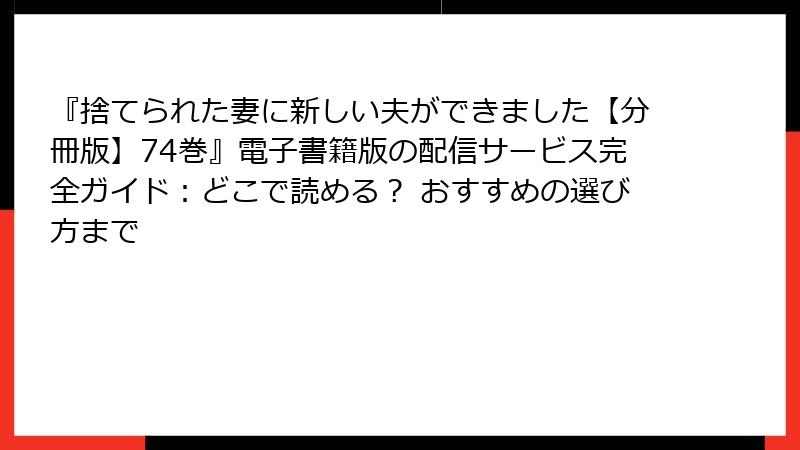 『捨てられた妻に新しい夫ができました【分冊版】74巻』電子書籍版の配信サービス完全ガイド：どこで読める？ おすすめの選び方まで