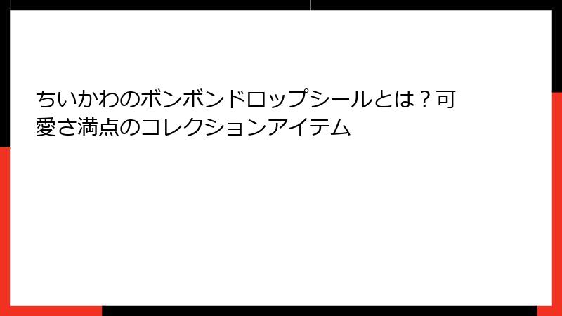 ちいかわのボンボンドロップシールとは?可愛さ満点のコレクションアイテム
