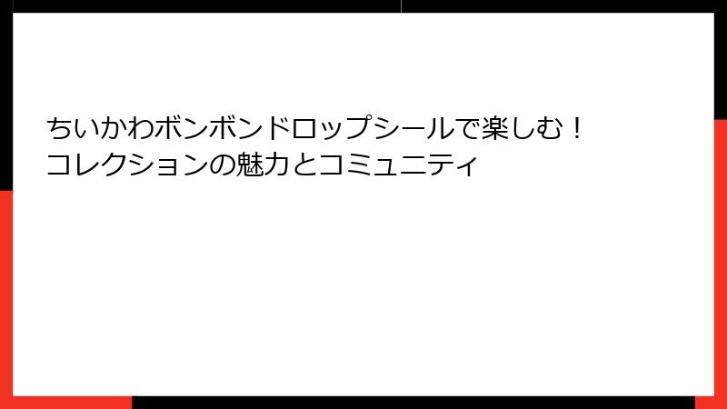 ちいかわボンボンドロップシールで楽しむ!コレクションの魅力とコミュニティ