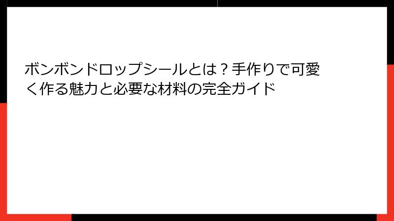 ボンボンドロップシールとは？手作りで可愛く作る魅力と必要な材料の完全ガイド