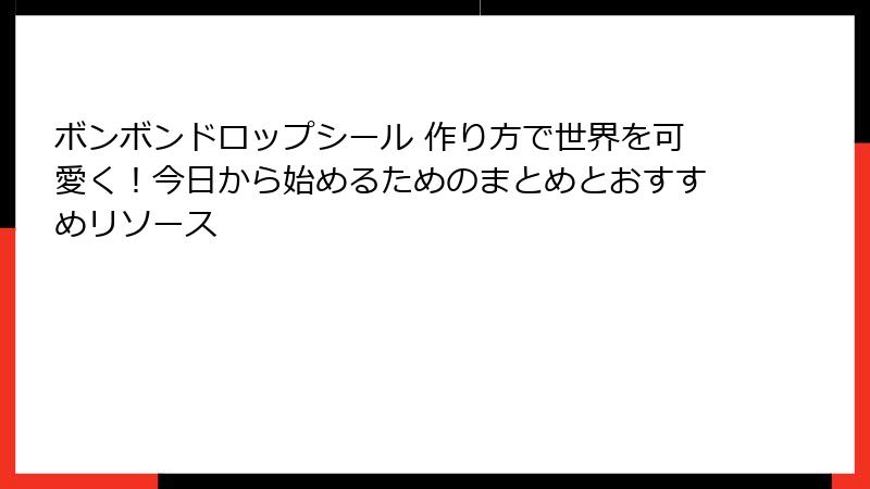 ボンボンドロップシール 作り方で世界を可愛く！今日から始めるためのまとめとおすすめリソース