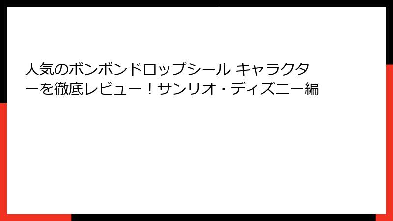 人気のボンボンドロップシール キャラクターを徹底レビュー！サンリオ・ディズニー編