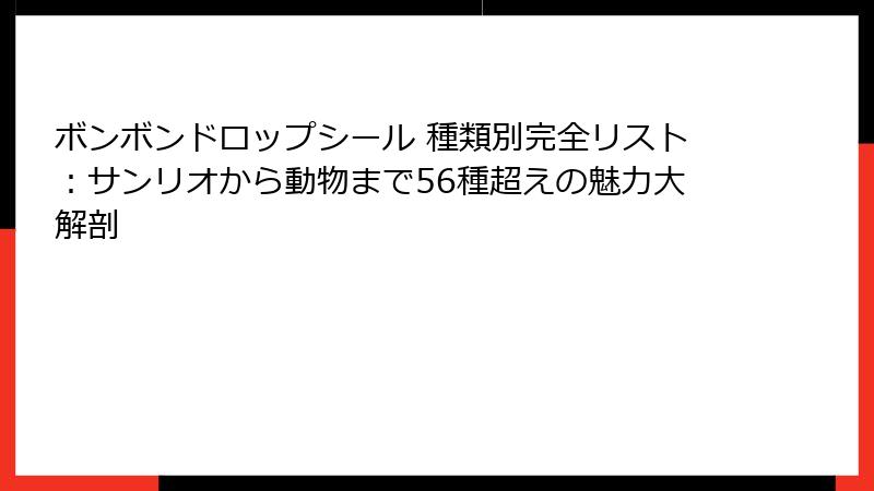 ボンボンドロップシール 種類別完全リスト:サンリオから動物まで56種超えの魅力大解剖