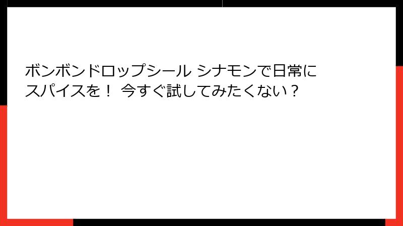 ボンボンドロップシール シナモンで日常にスパイスを！ 今すぐ試してみたくない？