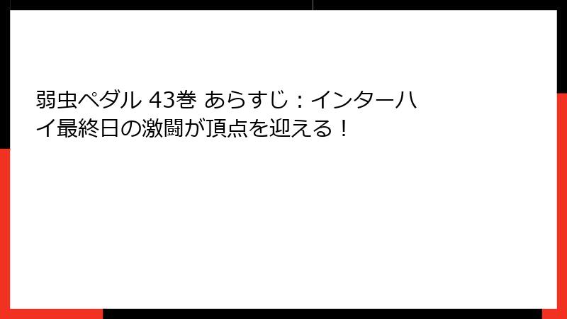 弱虫ペダル 43巻 あらすじ：インターハイ最終日の激闘が頂点を迎える！
