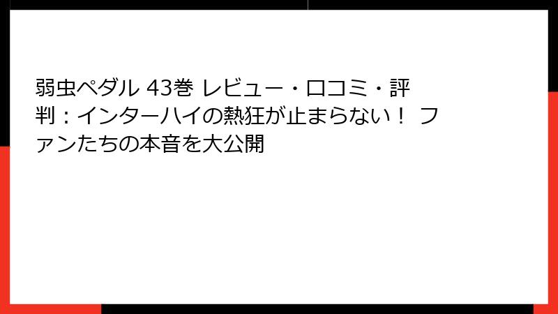 弱虫ペダル 43巻 レビュー・口コミ・評判：インターハイの熱狂が止まらない！ ファンたちの本音を大公開