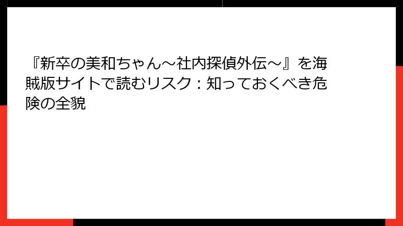 『新卒の美和ちゃん~社内探偵外伝~』を海賊版サイトで読むリスク:知っておくべき危険の全貌