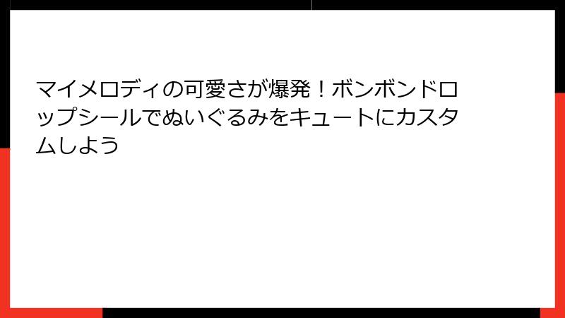 マイメロディの可愛さが爆発！ボンボンドロップシールでぬいぐるみをキュートにカスタムしよう