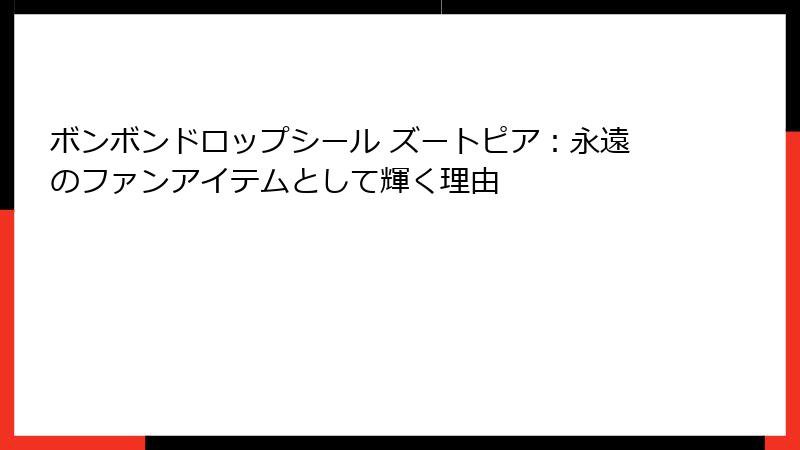 ボンボンドロップシール ズートピア:永遠のファンアイテムとして輝く理由