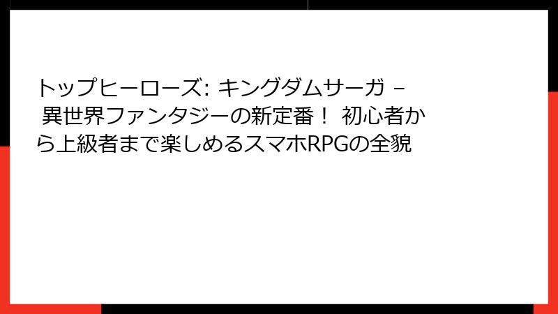 トップヒーローズ: キングダムサーガ – 異世界ファンタジーの新定番！ 初心者から上級者まで楽しめるスマホRPGの全貌