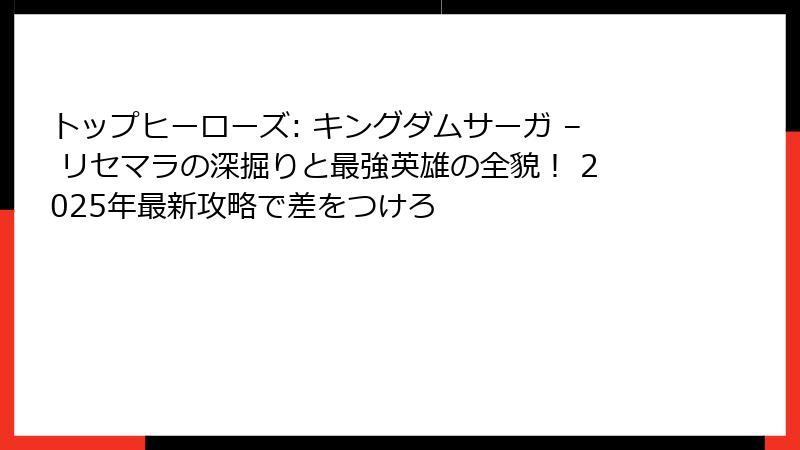 トップヒーローズ: キングダムサーガ – リセマラの深掘りと最強英雄の全貌！ 2025年最新攻略で差をつけろ