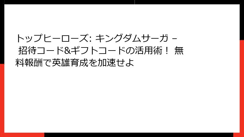 トップヒーローズ: キングダムサーガ – 招待コード&ギフトコードの活用術！ 無料報酬で英雄育成を加速せよ