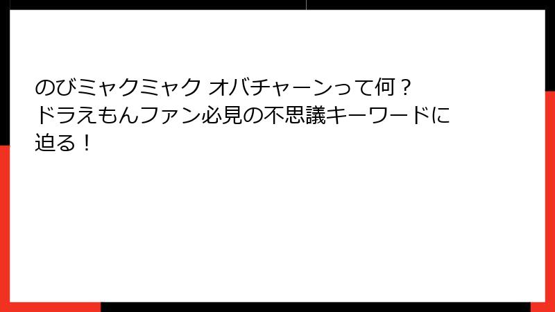 のびミャクミャク オバチャーンって何？ ドラえもんファン必見の不思議キーワードに迫る！