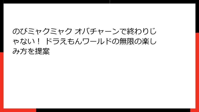 のびミャクミャク オバチャーンで終わりじゃない！ ドラえもんワールドの無限の楽しみ方を提案