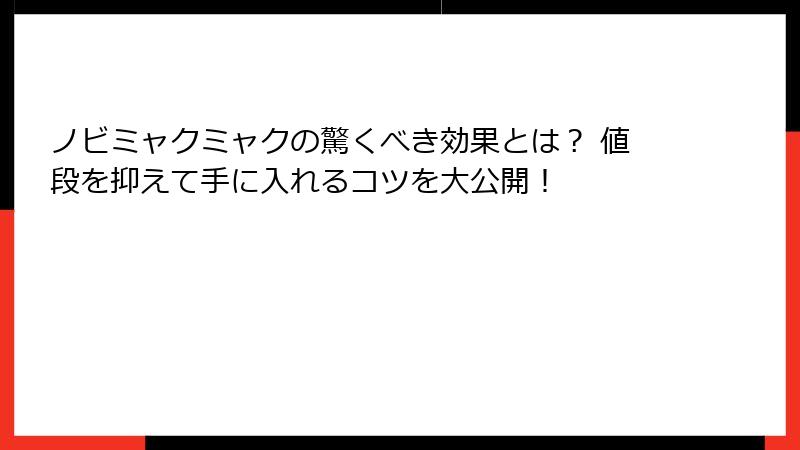 ノビミャクミャクの驚くべき効果とは？ 値段を抑えて手に入れるコツを大公開！
