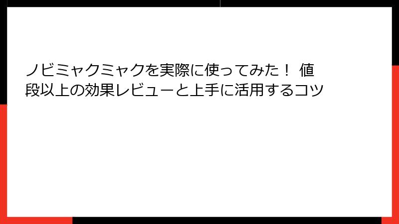 ノビミャクミャクを実際に使ってみた！ 値段以上の効果レビューと上手に活用するコツ
