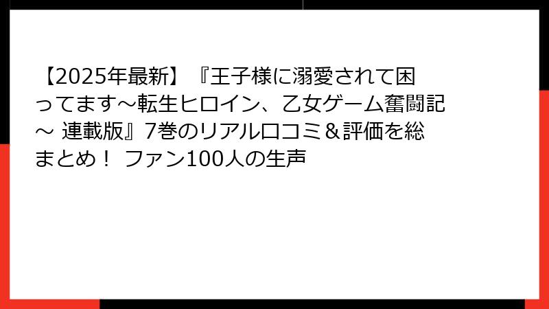 【2025年最新】『王子様に溺愛されて困ってます~転生ヒロイン、乙女ゲーム奮闘記~ 連載版』7巻のリアル口コミ&評価を総まとめ! ファン100人の生声