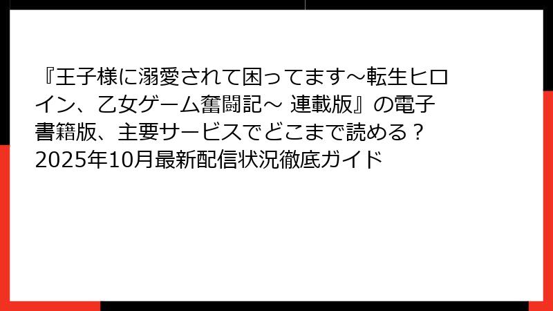 『王子様に溺愛されて困ってます~転生ヒロイン、乙女ゲーム奮闘記~ 連載版』の電子書籍版、主要サービスでどこまで読める? 2025年10月最新配信状況徹底ガイド