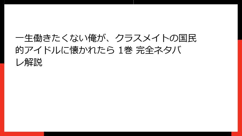 一生働きたくない俺が、クラスメイトの国民的アイドルに懐かれたら 1巻 完全ネタバレ解説